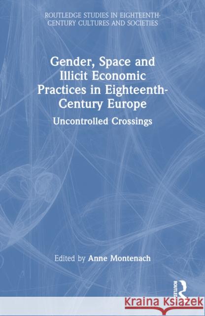 Gender, Space and Illicit Economies in Eighteenth-Century Europe: Uncontrolled Crossings Anne Montenach 9781032706023 Routledge - książka
