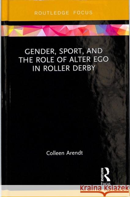 Gender, Sport, and the Role of Alter Ego in Roller Derby Colleen Arendt 9781138569102 Routledge - książka