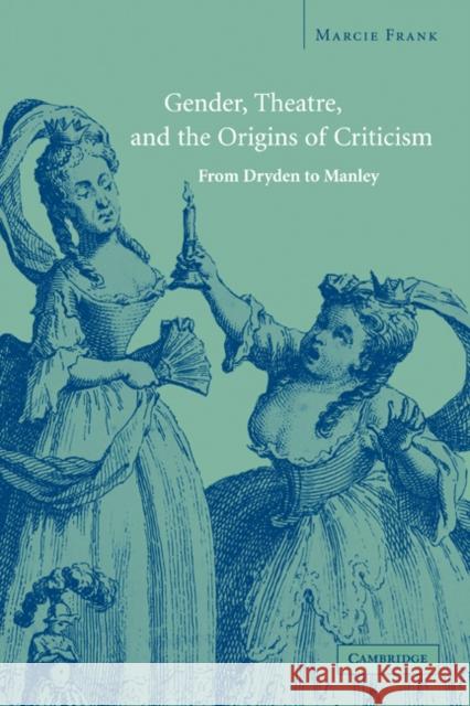 Gender, Theatre, and the Origins of Criticism: From Dryden to Manley Frank, Marcie 9780521188654 Cambridge University Press - książka