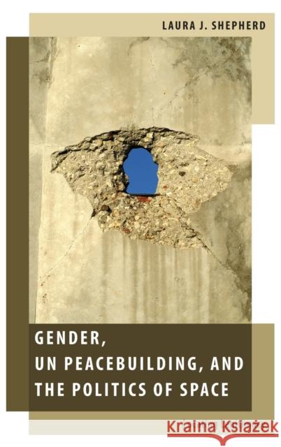 Gender, Un Peacebuilding, and the Politics of Space: Locating Legitimacy Laura J. Shepherd 9780199982721 Oxford University Press, USA - książka