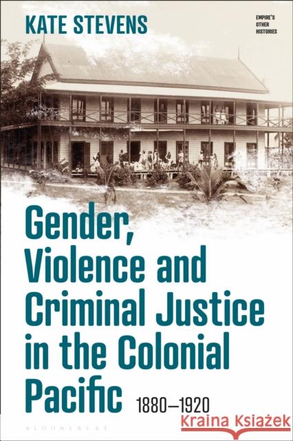 Gender, Violence and Criminal Justice in the Colonial Pacific Kate (University of Waikato, New Zealand) Stevens 9781350275553 Bloomsbury Publishing PLC - książka