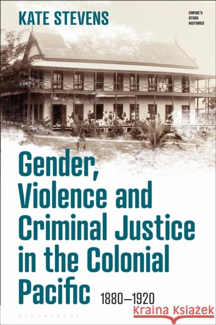 Gender, Violence and Criminal Justice in the Colonial Pacific: 1880-1920 Stevens, Kate 9781350275546 BLOOMSBURY ACADEMIC - książka