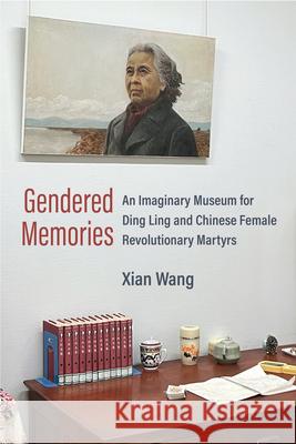 Gendered Memories: An Imaginary Museum for Ding Ling and Chinese Female Revolutionary Martyrs Xian Wang 9780472077199 University of Michigan Press - książka