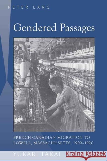 Gendered Passages: French-Canadian Migration to Lowell, Massachusetts, 1900-1920 Takai, Yukari 9781433104961 Peter Lang Publishing Inc - książka