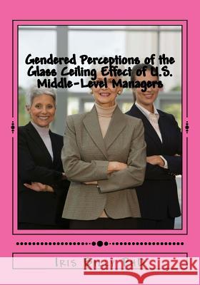 Gendered Perceptions of the Glass Ceiling Effect of U.S. Middle-Level Managers: Glass Ceiling Effects of US Middle Level Managers Billy, Iris a. 9781514695890 Createspace - książka