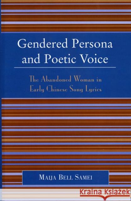 Gendered Persona and Poetic Voice: The Abandoned Woman in Early Chinese Song Lyrics Samei, Maija Bell 9780739107126 Lexington Books - książka