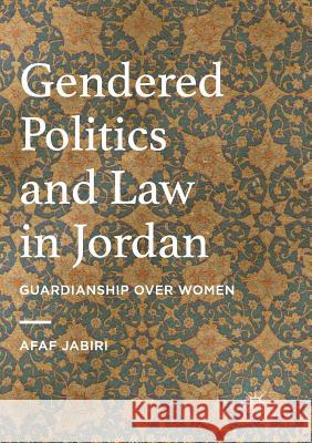 Gendered Politics and Law in Jordan: Guardianship Over Women Jabiri, Afaf 9783319813363 Palgrave MacMillan - książka