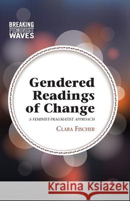 Gendered Readings of Change: A Feminist-Pragmatist Approach Fischer, C. 9781349467549 Palgrave MacMillan - książka