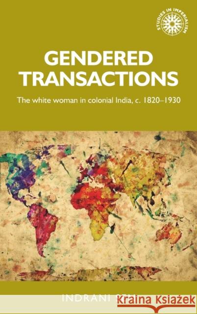 Gendered Transactions: The White Woman in Colonial India, C.1820-1930 Indrani Sen 9780719089626 Manchester University Press - książka