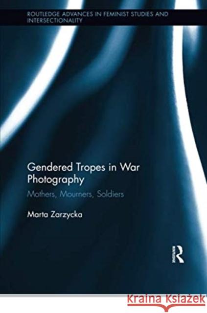 Gendered Tropes in War Photography: Mothers, Mourners, Soldiers Marta Zarzycka 9780367350840 Routledge - książka