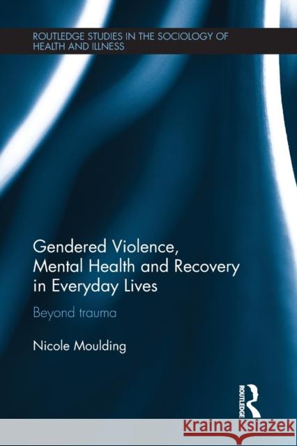 Gendered Violence, Abuse and Mental Health in Everyday Lives: Beyond Trauma Nicole Moulding 9780367345808 Routledge - książka
