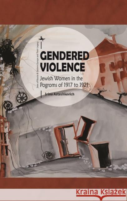 Gendered Violence: Jewish Women in the Pogroms of 1917 to 1921 Irina Astashkevich 9781618116161 Academic Studies Press - książka