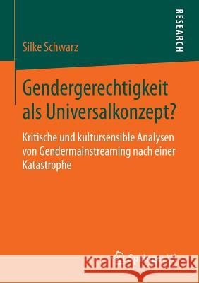 Gendergerechtigkeit ALS Universalkonzept?: Kritische Und Kultursensible Analysen Von Gendermainstreaming Nach Einer Katastrophe Schwarz, Silke 9783658053772 Springer - książka