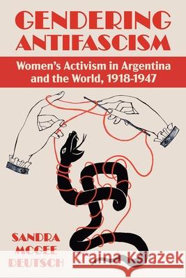 Gendering Anti-Facism: Women Activism in Argentina and the World, 1918-1947 Sandra McGee Deutsch 9780822947813 University of Pittsburgh Press - książka