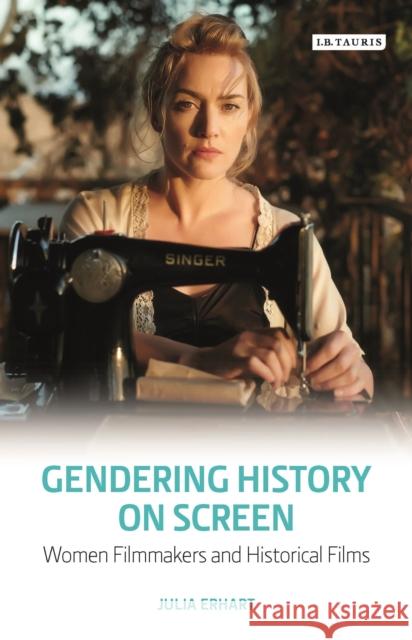 Gendering History on Screen: Women Filmmakers and Historical Films Erhart, Julia 9781784535285 I. B. Tauris & Company - książka