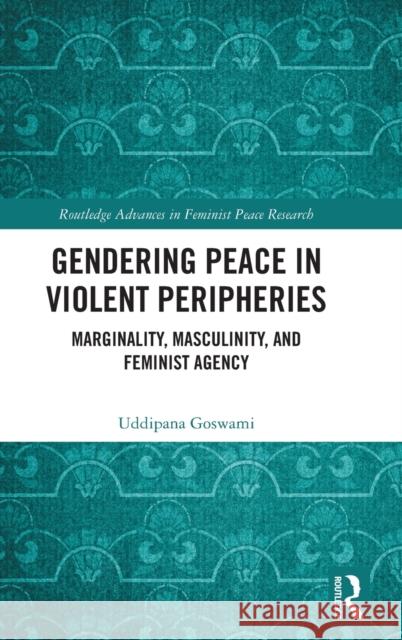 Gendering Peace in Violent Peripheries: Marginality, Masculinity, and Feminist Agency Uddipana Goswami 9781032211077 Routledge - książka