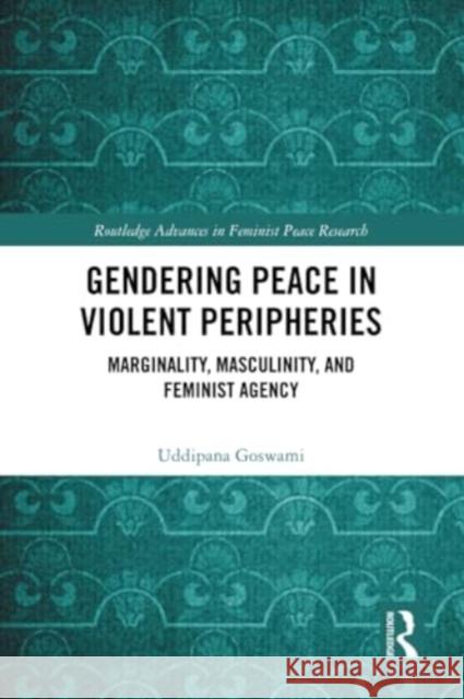 Gendering Peace in Violent Peripheries: Marginality, Masculinity, and Feminist Agency Uddipana Goswami 9781032211107 Routledge - książka
