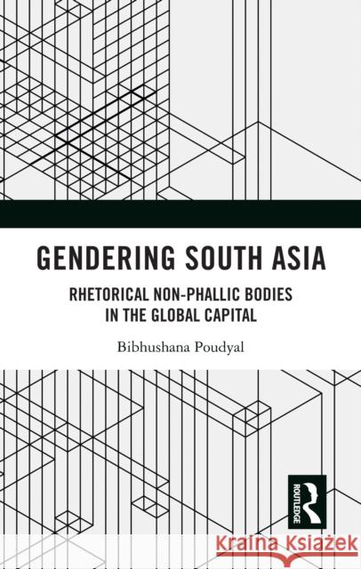 Gendering South Asia: Rhetorical Non-Phallic Bodies in the Global Capital Bibhushana Poudyal 9781138585683 Taylor & Francis Ltd - książka