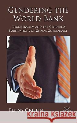 Gendering the World Bank: Neoliberalism and the Gendered Foundations of Global Governance Griffin, Penny 9780230218277 Palgrave MacMillan - książka