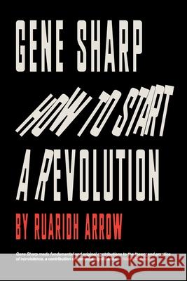 Gene Sharp: How to Start a Revolution: How to Start a Revolution Ruaridh Arrow 9781527271616 Big Indy Ltd - książka