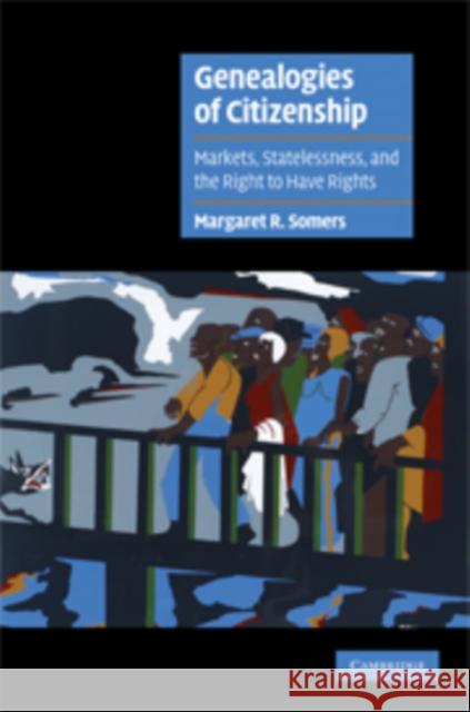 Genealogies of Citizenship: Markets, Statelessness, and the Right to Have Rights Somers, Margaret R. 9780521790611 CAMBRIDGE UNIVERSITY PRESS - książka