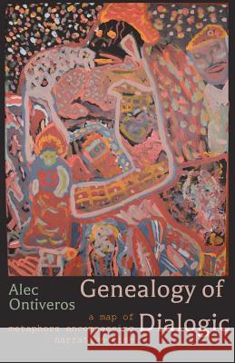 Genealogy of Dialogic: A Map of Metaphors Encompassing Narrative-Time Alec Ontiveros 9780692113011 Alec Ontiveros - książka