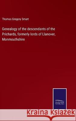 Genealogy of the descendants of the Prichards, formerly lords of Llanover, Monmouthshire Thomas Gregory Smart 9783375046811 Salzwasser-Verlag - książka