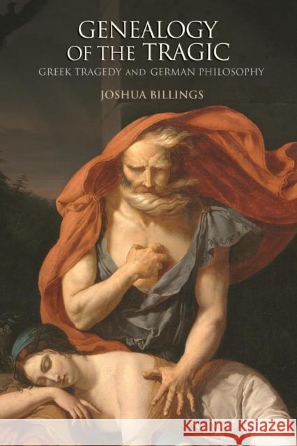 Genealogy of the Tragic: Greek Tragedy and German Philosophy Billings, Joshua 9780691176369 John Wiley & Sons - książka