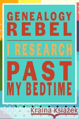 Genealogy Rebel, I Research Past My Bedtime Emma J. Schippers 9781724637000 Createspace Independent Publishing Platform - książka