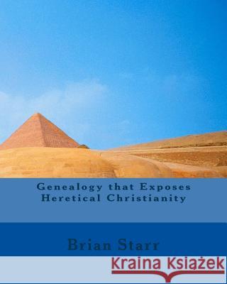 Genealogy that Exposes Heretical Christianity Starr, Brian Daniel 9781522937050 Createspace Independent Publishing Platform - książka