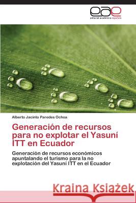 Generacion de Recursos Para No Explotar El Yasuni ITT En Ecuador Paredes Ochoa Alberto Jacinto   9783847360605 Editorial Academica Espanola - książka