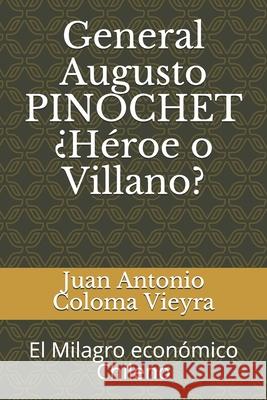 General Augusto PINOCHET ¿Héroe o Villano?: El Milagro económico Chileno Coloma Vieyra, Juan Antonio 9781695898684 Independently Published - książka