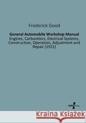General Automobile Workshop Manual: Engines, Carburetors, Electrical Systems, Construction, Operation, Adjustment and Repair (1922) Frederick Good 9783956100918 Vero Verlag - książka