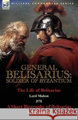 General Belisarius: Soldier of Byzantium-The Life of Belisarius by Lord Mahon (Philip Henry Stanhope) With a Short Biography of Belisarius Stanhope, Philip Henry 9781782824121 Leonaur Ltd - książka