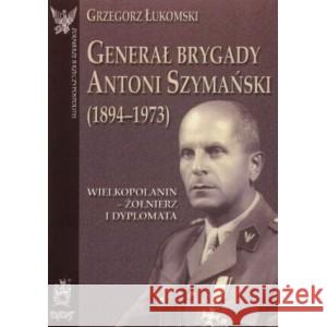 Generał brygady Antoni Szymański Łukomski GRzegorz 9788388773303 AJAKS - książka