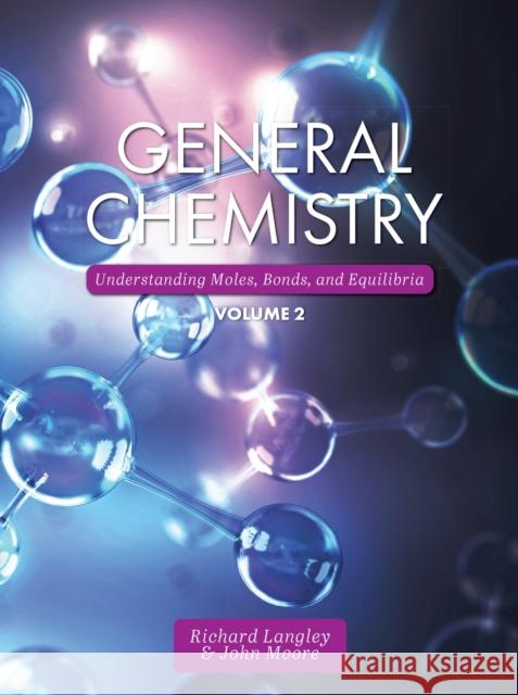 General Chemistry: Understanding Moles, Bonds, and Equilibria, Volume 2 Richard Langley John Moore 9781793515810 Cognella Academic Publishing - książka