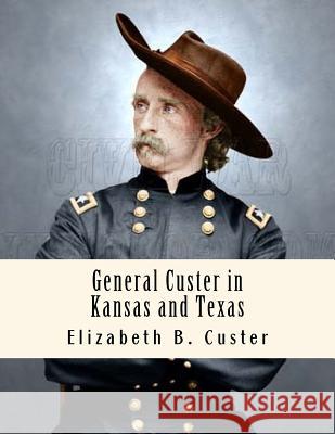 General Custer in Kansas and Texas: Tenting on the Plains Elizabeth B. Custer 9781530204021 Createspace Independent Publishing Platform - książka