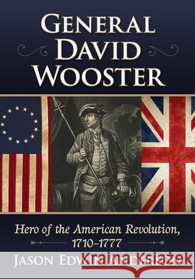 General David Wooster: Hero of the American Revolution, 1710-1777 Jason Edwin Anderson 9781476695754 McFarland & Company - książka