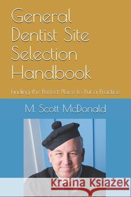 General Dentist Site Selection Handbook: Finding the Perfect Place to Put a Practice M. Scott McDonald 9781731044785 Independently Published - książka