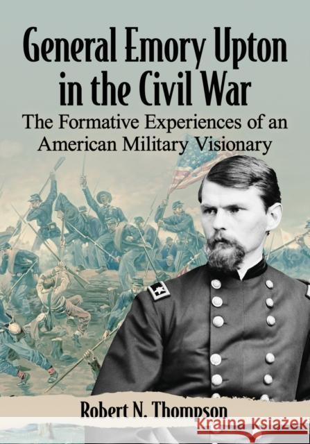 General Emory Upton in the Civil War: The Formative Experiences of an American Military Visionary Robert N. Thompson 9781476678900 McFarland & Company - książka