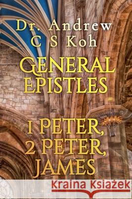 General Epistles: 1 Peter, 2 Peter, James Dr Andrew C S Koh 9798215005132 Dr. Andrew C S Koh - książka