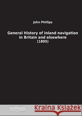 General History of Inland Navigation in Britain and Elsewhere John Phillips (Emeritus Professor London Metropolitan University) 9783845710211 Unikum - książka