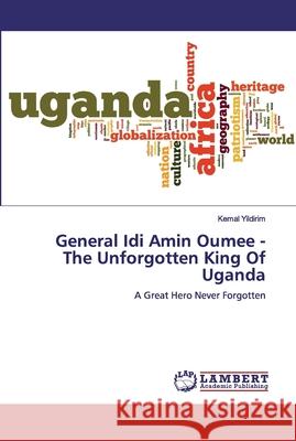 General Idi Amin Oumee - The Unforgotten King Of Uganda Yildirim, Kemal 9786200850133 LAP Lambert Academic Publishing - książka