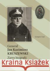 Generał Jan Kazimierz Kruszewski. Zarys biografii Grzegorz Cwyl 9788383763835 IPN - książka