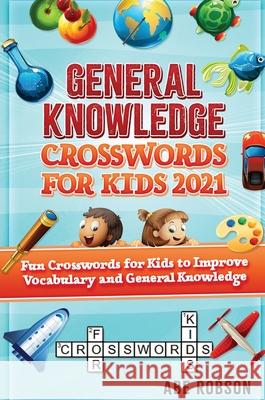 General Knowledge Crosswords for Kids 2021: Fun Crosswords for Kids to Improve Vocabulary and General Abe Robson 9781922462893 Abe Robson - książka
