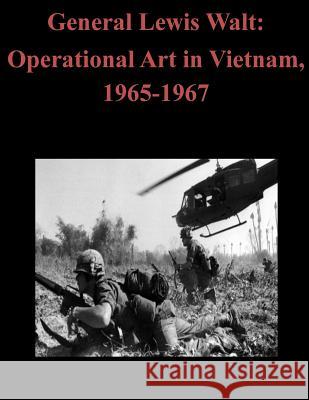 General Lewis Walt: Operational Art in Vietnam, 1965-1967 School of Advanced Military Studies 9781502774286 Createspace - książka