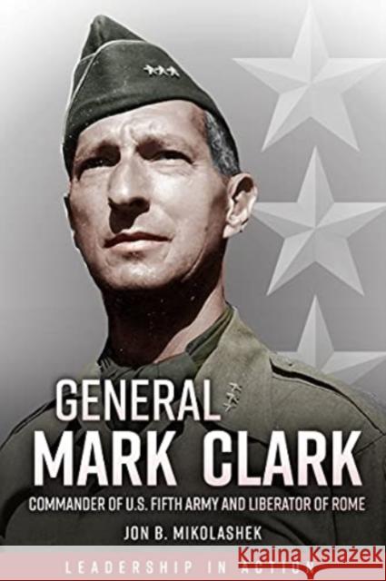 General Mark Clark: Commander of U.S. Fifth Army and Liberator of Rome Jon Mikolashek 9781636240510 Casemate - książka