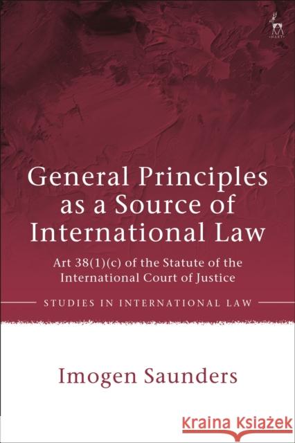 General Principles as a Source of International Law: Art 38(1)(c) of the Statute of the International Court of Justice Saunders, Imogen 9781509946624 Hart Publishing - książka