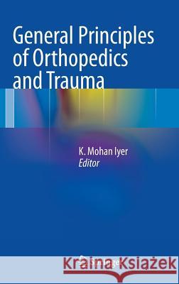 General Principles of Orthopedics and Trauma K. Mohan Iyer 9781447144434 Springer - książka