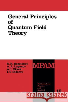 General Principles of Quantum Field Theory N.N. Bogolubov A.A. Logunov A.I. Oksak 9789401067072 Springer - książka